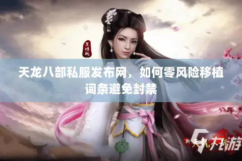 天龙八部私服发布网,如何零风险移植词条避免封禁 天龙八部私服发布网,如何零风险移植词条避免封禁