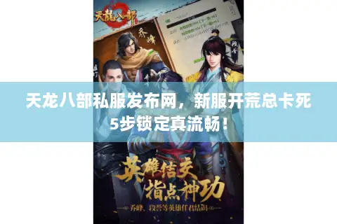 天龙八部私服发布网,新服开荒总卡死5步锁定真流畅! 天龙八部私服发布网,新服开荒总卡死5步锁定真流畅!