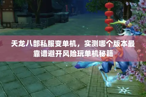 天龙八部私服变单机，实测哪个版本最靠谱避开风险玩单机秘籍