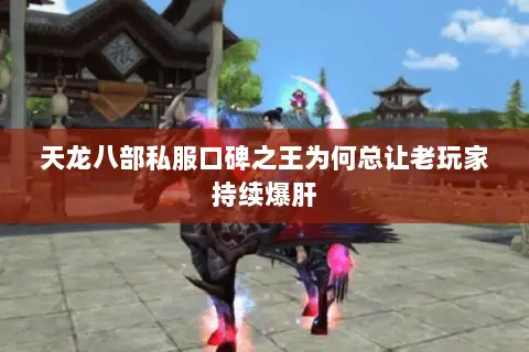 天龙八部私服口碑之王为何总让老玩家持续爆肝 天龙八部私服口碑之王为何总让老玩家持续爆肝