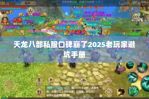 天龙八部私服口碑崩了2025老玩家避坑手册 天龙八部私服口碑崩了2025老玩家避坑手册