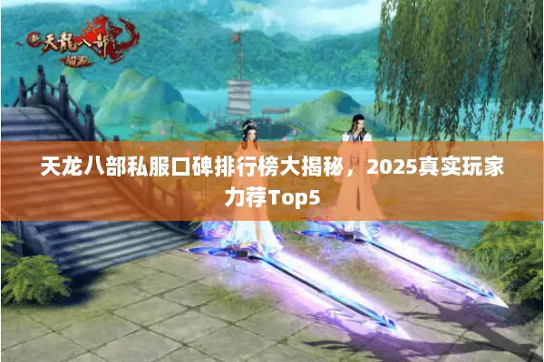 天龙八部私服口碑排行榜大揭秘,2025真实玩家力荐Top5 天龙八部私服口碑排行榜大揭秘,2025真实玩家力荐Top5
