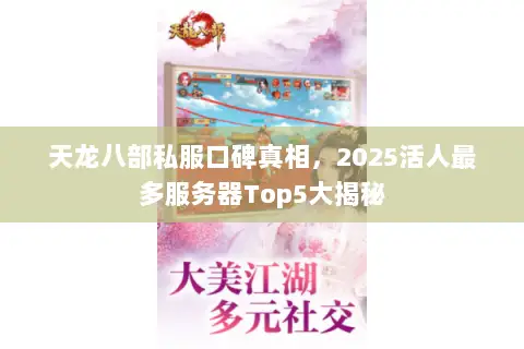 天龙八部私服口碑真相,2025活人最多服务器Top5大揭秘 天龙八部私服口碑真相,2025活人最多服务器Top5大揭秘