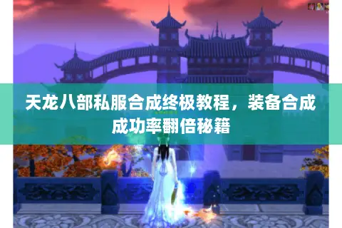 天龙八部私服合成终极教程，装备合成成功率翻倍秘籍