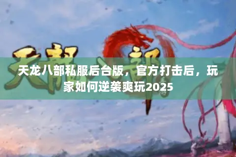 天龙八部私服后台版,官方打击后,玩家如何逆袭爽玩2025 天龙八部私服后台版,官方打击后,玩家如何逆袭爽玩2025