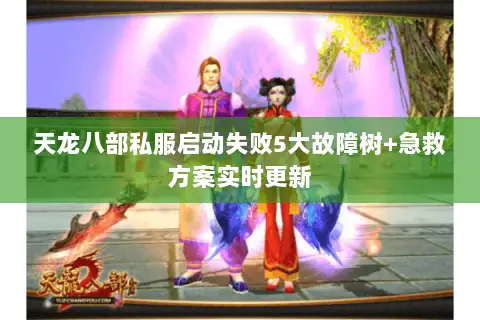 天龙八部私服启动失败5大故障树+急救方案实时更新 天龙八部私服启动失败5大故障树+急救方案实时更新
