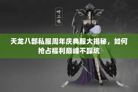 天龙八部私服周年庆典服大揭秘,如何抢占福利巅峰不踩坑 天龙八部私服周年庆典服大揭秘,如何抢占福利巅峰不踩坑
