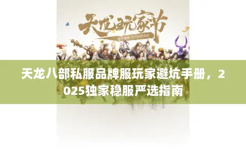 天龙八部私服品牌服玩家避坑手册,2025独家稳服严选指南 天龙八部私服品牌服玩家避坑手册,2025独家稳服严选指南