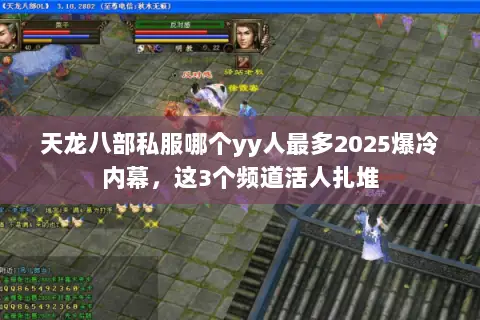 天龙八部私服哪个yy人最多2025爆冷内幕,这3个频道活人扎堆 天龙八部私服哪个yy人最多2025爆冷内幕,这3个频道活人扎堆