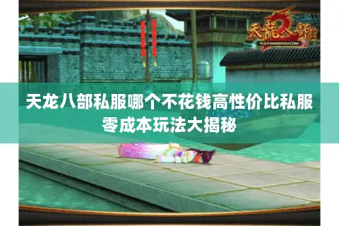 天龙八部私服哪个不花钱高性价比私服零成本玩法大揭秘