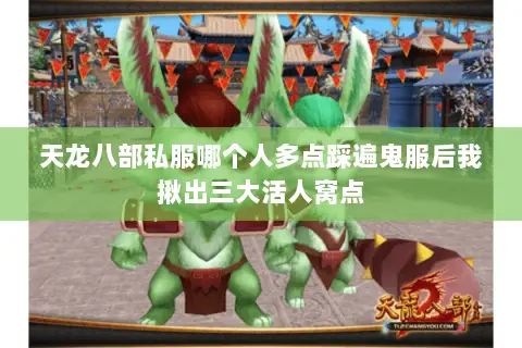 天龙八部私服哪个人多点踩遍鬼服后我揪出三大活人窝点 天龙八部私服哪个人多点踩遍鬼服后我揪出三大活人窝点