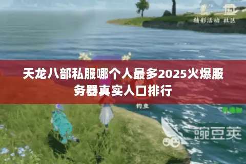 天龙八部私服哪个人最多2025火爆服务器真实人口排行 天龙八部私服哪个人最多2025火爆服务器真实人口排行