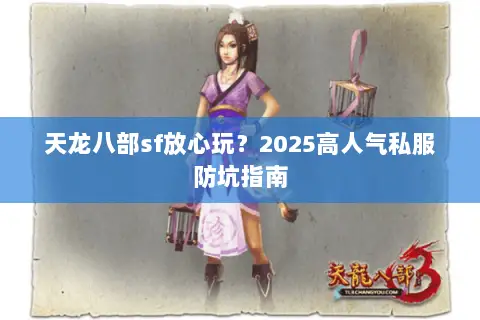 天龙八部sf放心玩?2025高人气私服防坑指南 天龙八部sf放心玩?2025高人气私服防坑指南