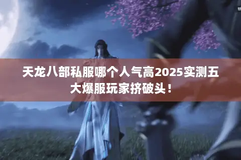 天龙八部私服哪个人气高2025实测五大爆服玩家挤破头! 天龙八部私服哪个人气高2025实测五大爆服玩家挤破头!
