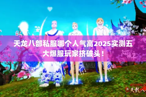 天龙八部私服哪个人气高2025实测五大爆服玩家挤破头! 天龙八部私服哪个人气高2025实测五大爆服玩家挤破头!