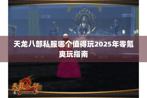 天龙八部私服哪个值得玩2025年零氪爽玩指南 天龙八部私服哪个值得玩2025年零氪爽玩指南