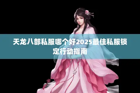 天龙八部私服哪个好2025最佳私服锁定行动指南 天龙八部私服哪个好2025最佳私服锁定行动指南