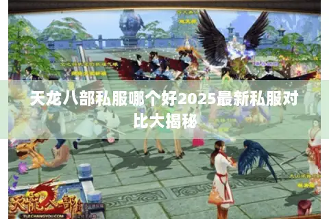 天龙八部私服哪个好2025最新私服对比大揭秘 天龙八部私服哪个好2025最新私服对比大揭秘