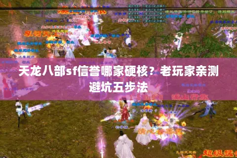 天龙八部sf信誉哪家硬核？老玩家亲测避坑五步法