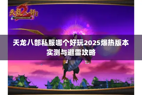 天龙八部私服哪个好玩2025爆热版本实测与避雷攻略 天龙八部私服哪个好玩2025爆热版本实测与避雷攻略