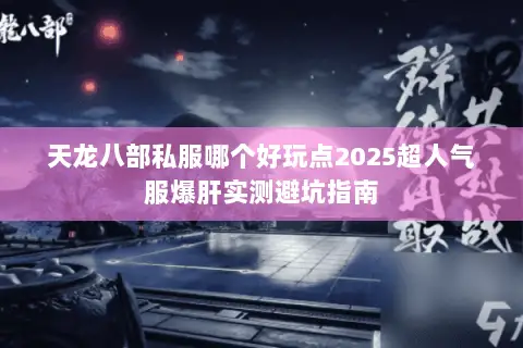 天龙八部私服哪个好玩点2025超人气服爆肝实测避坑指南 天龙八部私服哪个好玩点2025超人气服爆肝实测避坑指南