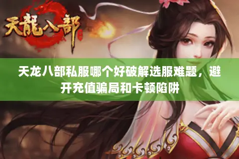 天龙八部私服哪个好破解选服难题,避开充值骗局和卡顿陷阱 天龙八部私服哪个好破解选服难题,避开充值骗局和卡顿陷阱