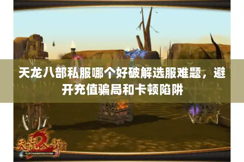 天龙八部私服哪个好破解选服难题,避开充值骗局和卡顿陷阱 天龙八部私服哪个好破解选服难题,避开充值骗局和卡顿陷阱