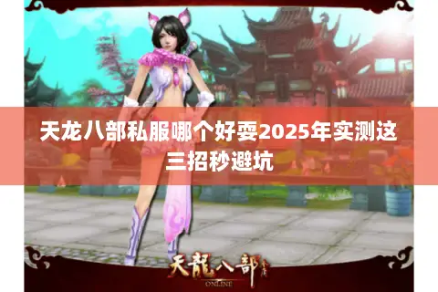 天龙八部私服哪个好耍2025年实测这三招秒避坑 天龙八部私服哪个好耍2025年实测这三招秒避坑