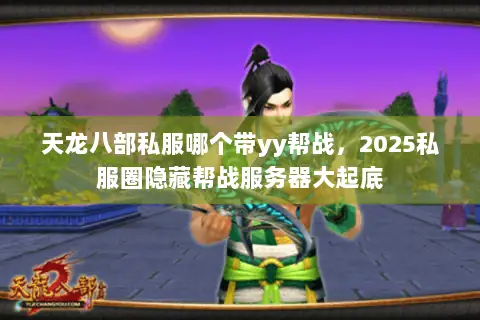 天龙八部私服哪个带yy帮战,2025私服圈隐藏帮战服务器大起底 天龙八部私服哪个带yy帮战,2025私服圈隐藏帮战服务器大起底