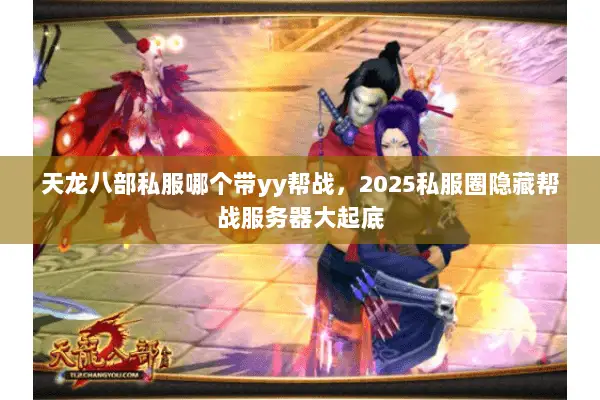天龙八部私服哪个带yy帮战,2025私服圈隐藏帮战服务器大起底 天龙八部私服哪个带yy帮战,2025私服圈隐藏帮战服务器大起底