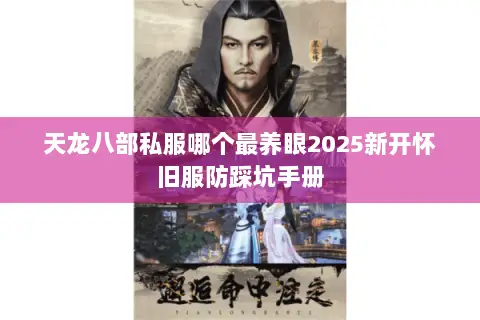 天龙八部私服哪个最养眼2025新开怀旧服防踩坑手册 天龙八部私服哪个最养眼2025新开怀旧服防踩坑手册
