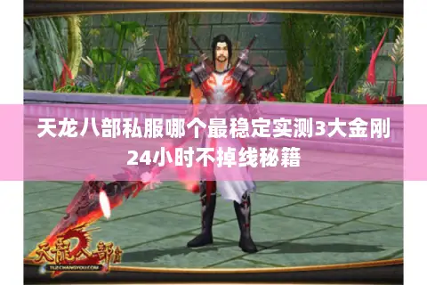 天龙八部私服哪个最稳定实测3大金刚24小时不掉线秘籍 天龙八部私服哪个最稳定实测3大金刚24小时不掉线秘籍