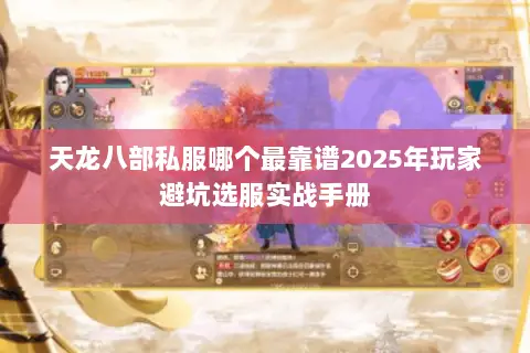 天龙八部私服哪个最靠谱2025年玩家避坑选服实战手册