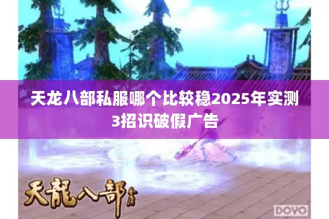 天龙八部私服哪个比较稳2025年实测3招识破假广告