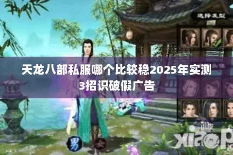 天龙八部私服哪个比较稳2025年实测3招识破假广告