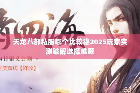 天龙八部私服哪个比较稳2025玩家实测破解选择难题 天龙八部私服哪个比较稳2025玩家实测破解选择难题