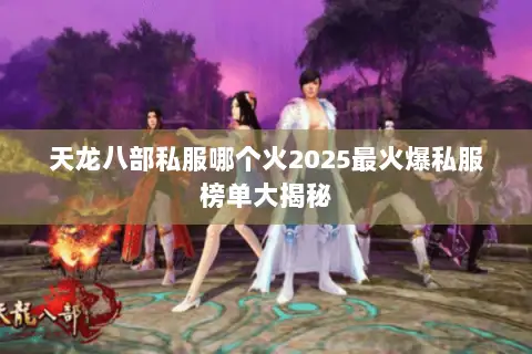 天龙八部私服哪个火2025最火爆私服榜单大揭秘 天龙八部私服哪个火2025最火爆私服榜单大揭秘