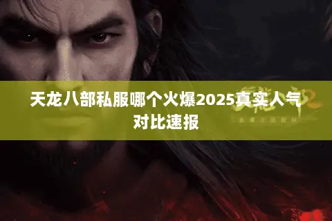 天龙八部私服哪个火爆2025真实人气对比速报