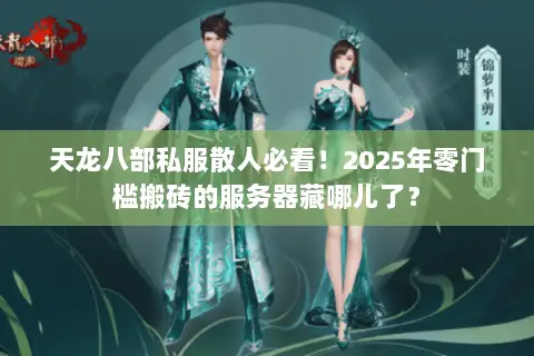 天龙八部私服散人必看!2025年零门槛搬砖的服务器藏哪儿了? 天龙八部私服散人必看!2025年零门槛搬砖的服务器藏哪儿了?