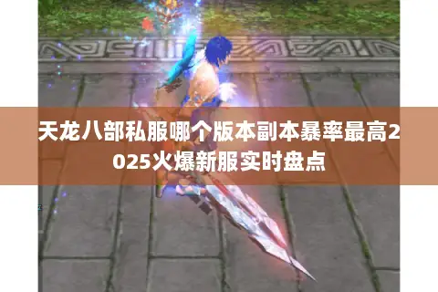 天龙八部私服哪个版本副本暴率最高2025火爆新服实时盘点 天龙八部私服哪个版本副本暴率最高2025火爆新服实时盘点