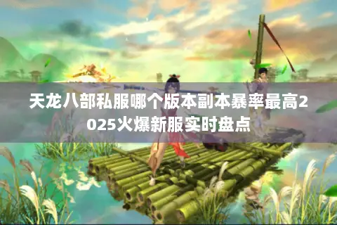 天龙八部私服哪个版本副本暴率最高2025火爆新服实时盘点 天龙八部私服哪个版本副本暴率最高2025火爆新服实时盘点