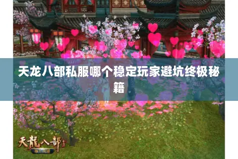 天龙八部私服哪个稳定玩家避坑终极秘籍 天龙八部私服哪个稳定玩家避坑终极秘籍