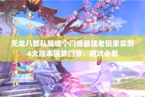 天龙八部私服哪个门派最猛老玩家实测4大版本强势门派，避坑必看