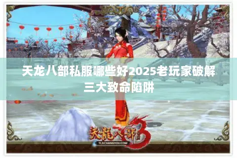 天龙八部私服哪些好2025老玩家破解三大致命陷阱 天龙八部私服哪些好2025老玩家破解三大致命陷阱