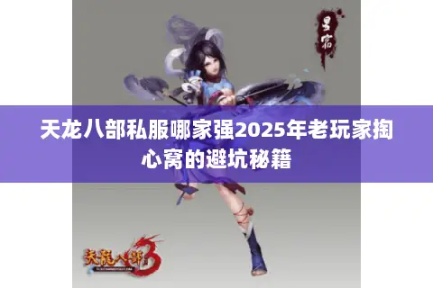 天龙八部私服哪家强2025年老玩家掏心窝的避坑秘籍