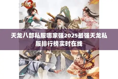 天龙八部私服哪家强2025最强天龙私服排行榜实时在线 天龙八部私服哪家强2025最强天龙私服排行榜实时在线