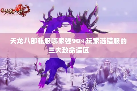 天龙八部私服哪家强90%玩家选错服的三大致命误区 天龙八部私服哪家强90%玩家选错服的三大致命误区