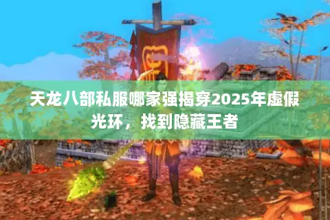 天龙八部私服哪家强揭穿2025年虚假光环,找到隐藏王者 天龙八部私服哪家强揭穿2025年虚假光环,找到隐藏王者