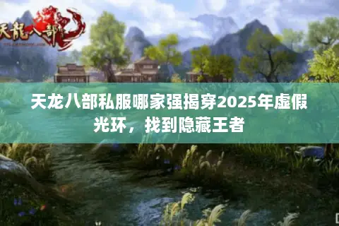 天龙八部私服哪家强揭穿2025年虚假光环,找到隐藏王者 天龙八部私服哪家强揭穿2025年虚假光环,找到隐藏王者