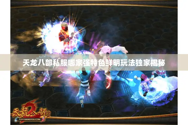 天龙八部私服哪家强特色鲜明玩法独家揭秘 天龙八部私服哪家强特色鲜明玩法独家揭秘